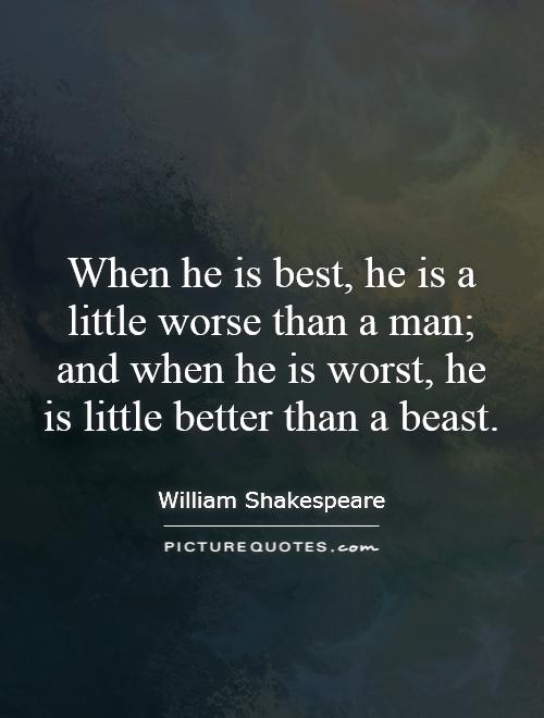 When he is best, he is a little worse than a man; and when he is worst, he is little better than a beast Picture Quote #1