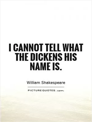 I cannot tell what the dickens his name is Picture Quote #1