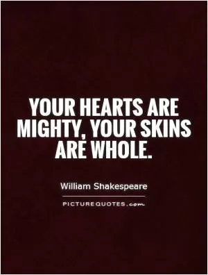 Your hearts are mighty, your skins are whole Picture Quote #1