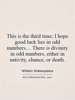 This is the third time; I hope good luck lies in odd numbers.... There is divinity in odd numbers, either in nativity, chance, or death Picture Quote #1