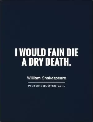 I would fain die a dry death Picture Quote #1
