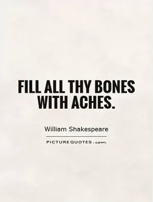 Fill all thy bones with aches Picture Quote #1