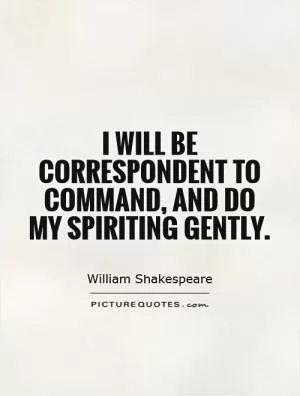 I will be correspondent to command, and do my spiriting gently Picture Quote #1