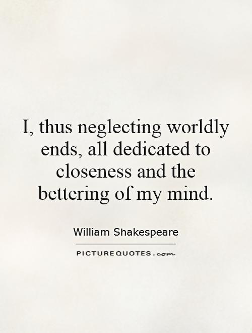 I, thus neglecting worldly ends, all dedicated to closeness and the bettering of my mind Picture Quote #1