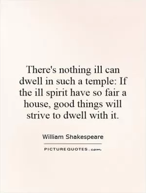 There's nothing ill can dwell in such a temple: If the ill spirit have so fair a house, good things will strive to dwell with it Picture Quote #1