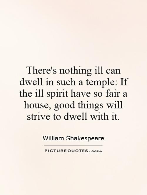 There's nothing ill can dwell in such a temple: If the ill spirit have so fair a house, good things will strive to dwell with it Picture Quote #1