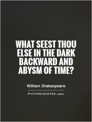What seest thou else In the dark backward and abysm of time? Picture Quote #1