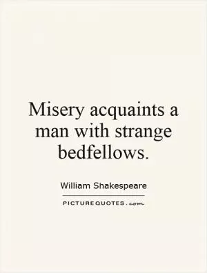 Misery acquaints a man with strange bedfellows Picture Quote #1