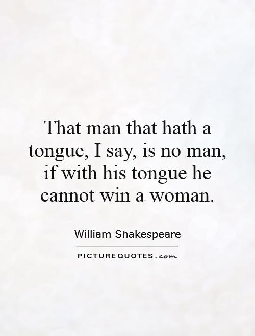 That man that hath a tongue, I say, is no man, if with his tongue he cannot win a woman Picture Quote #1