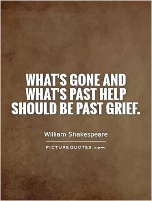 What's gone and what's past help Should be past grief Picture Quote #1
