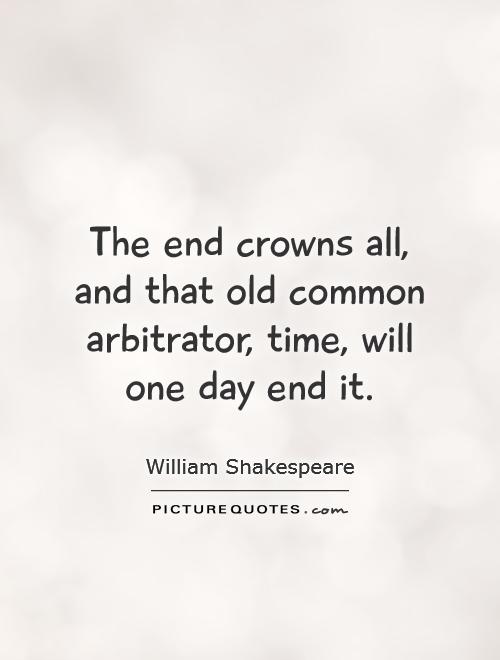 The end crowns all, and that old common arbitrator, time, will one day end it Picture Quote #1