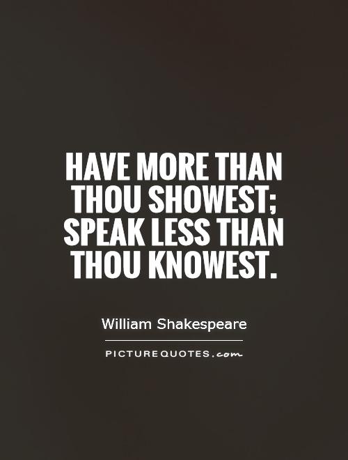 Have more than thou showest; speak less than thou knowest Picture Quote #1