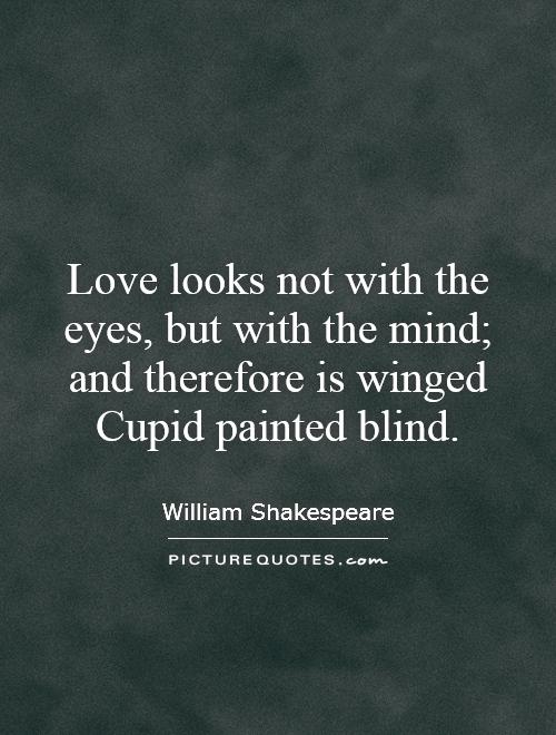 Love looks not with the eyes, but with the mind; and therefore is winged Cupid painted blind Picture Quote #1