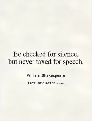 Be checked for silence,  but never taxed for speech Picture Quote #1