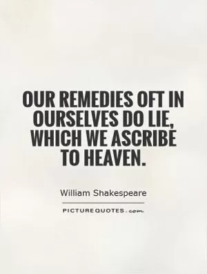 Our remedies oft in ourselves do lie, which we ascribe to heaven Picture Quote #1