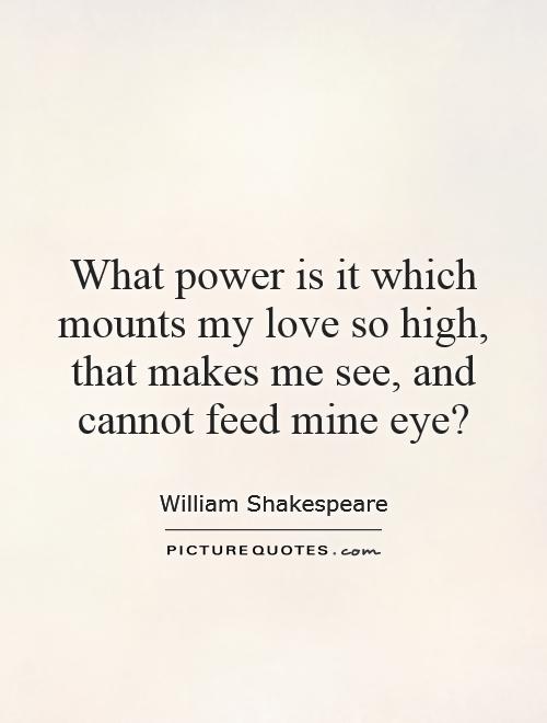 What power is it which mounts my love so high, that makes me see, and cannot feed mine eye? Picture Quote #1