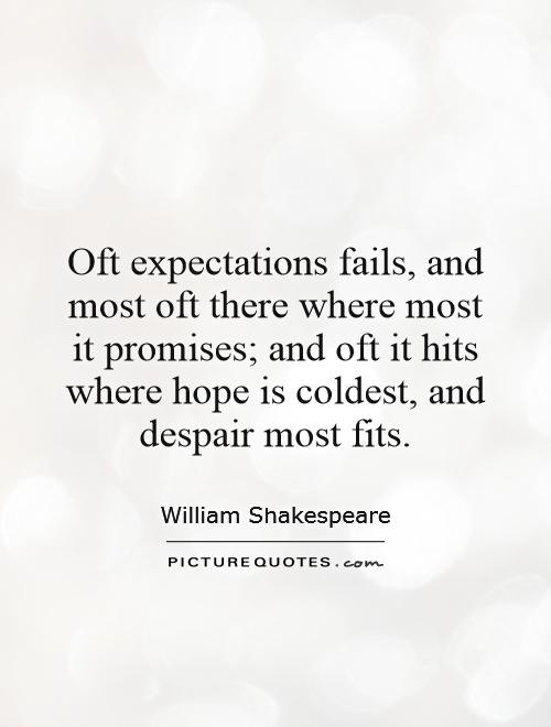 Oft expectations fails, and most oft there where most it promises; and oft it hits where hope is coldest, and despair most fits Picture Quote #1