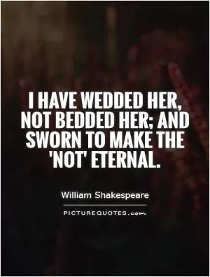 I have wedded her, not bedded her; and sworn to make the 'not' eternal Picture Quote #1