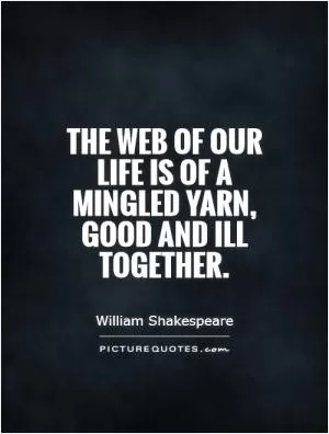 The web of our life is of a mingled yarn, good and ill together Picture Quote #1