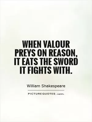When valour preys on reason, it eats the sword it fights with Picture Quote #1