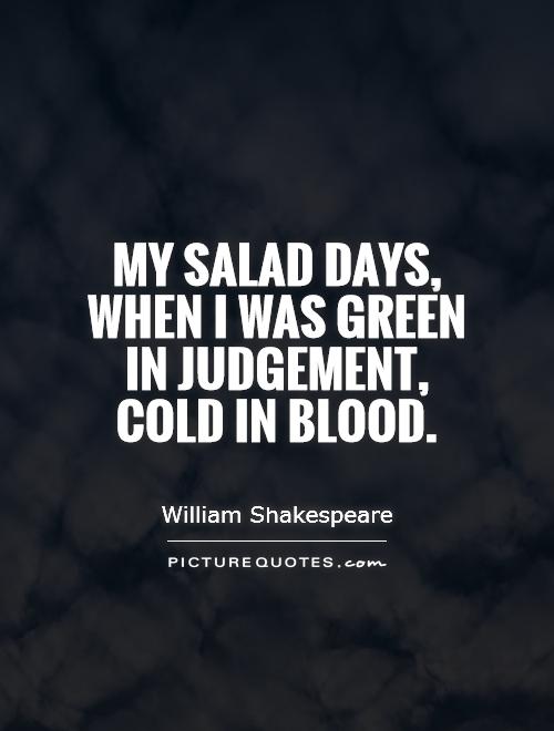 My salad days, when I was green in judgement, cold in blood Picture Quote #1