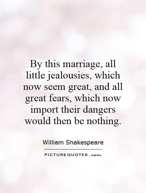 By this marriage, all little jealousies, which now seem great, and all great fears, which now import their dangers would then be nothing Picture Quote #1