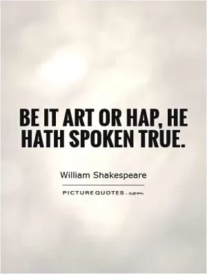 Be it art or hap, he hath spoken true Picture Quote #1