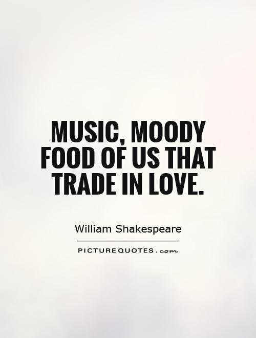 Music, moody food of us that trade in love Picture Quote #1
