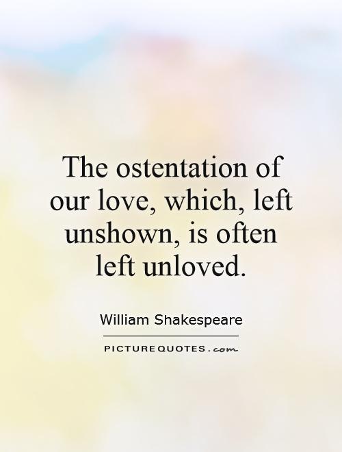 The ostentation of our love, which, left unshown, is often left unloved Picture Quote #1