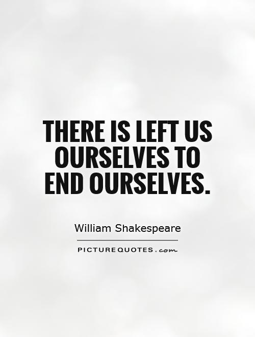 There is left us ourselves to end ourselves Picture Quote #1