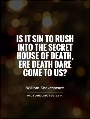 Is it sin to rush into the secret house of death, ere death dare come to us? Picture Quote #1