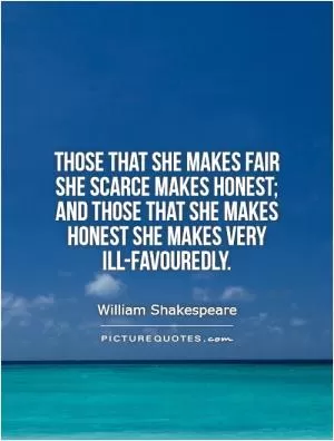 Those that she makes fair she scarce makes honest; and those that she makes honest she makes very ill-favouredly Picture Quote #1