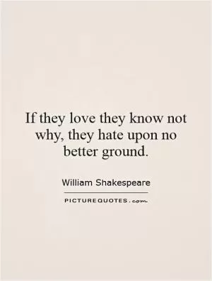 If they love they know not why, they hate upon no better ground Picture Quote #1