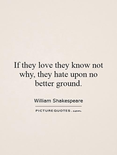 If they love they know not why, they hate upon no better ground Picture Quote #1