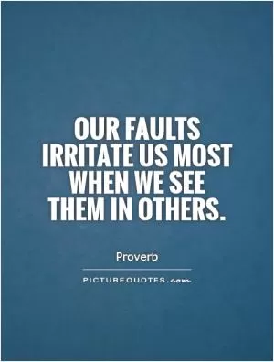Our faults irritate us most when we see them in others Picture Quote #1