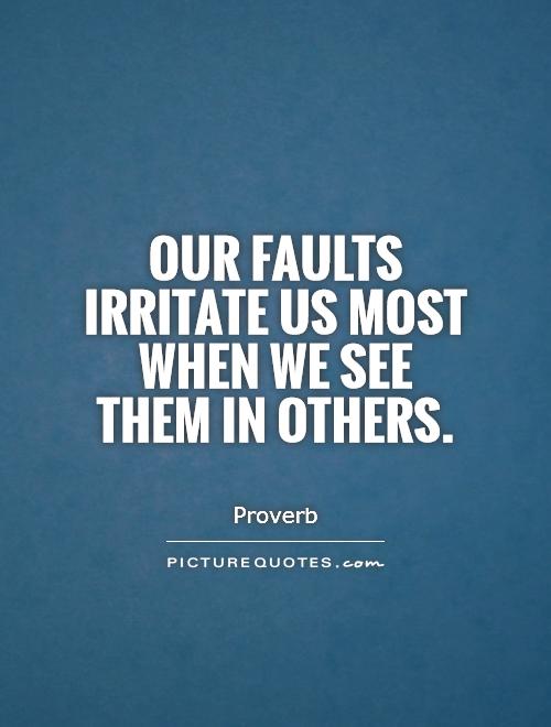 Our faults irritate us most when we see them in others Picture Quote #1