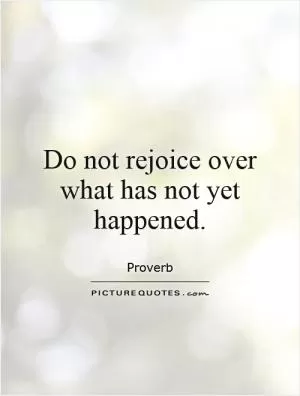 Do not rejoice over what has not yet happened Picture Quote #1