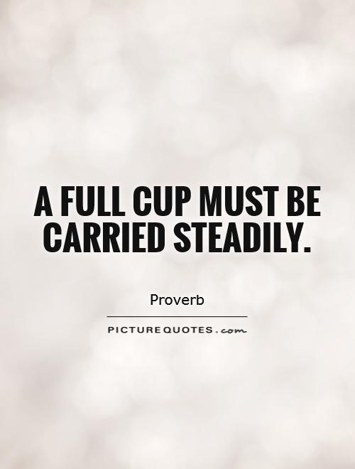 A full cup must be carried steadily Picture Quote #1