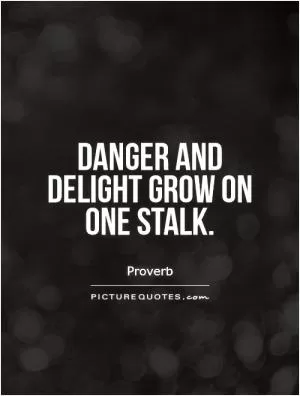 Danger and delight grow on one stalk Picture Quote #1