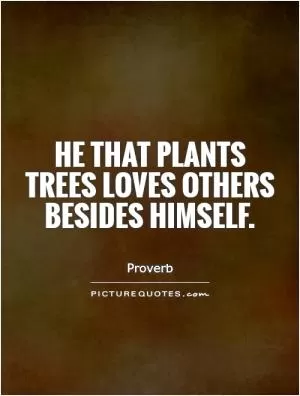 He that plants trees loves others besides himself Picture Quote #1