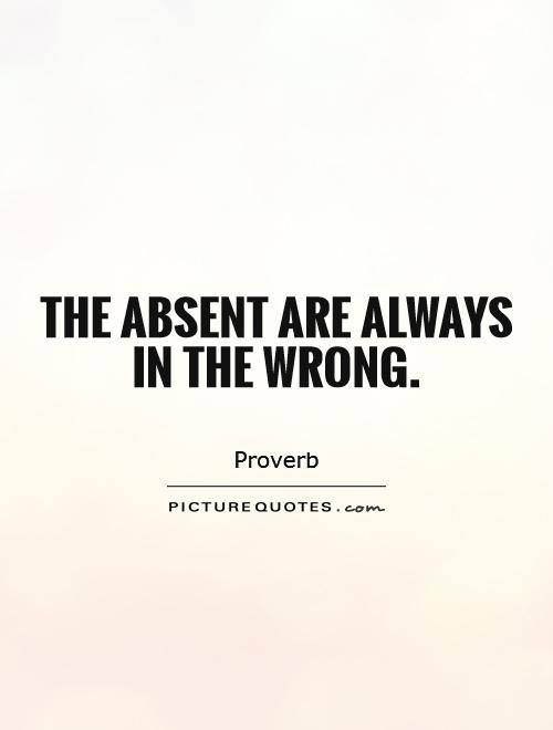 The absent are always in the wrong Picture Quote #1