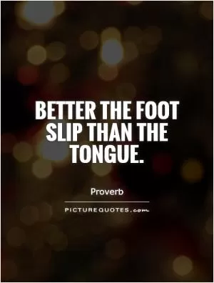 Better the foot slip than the tongue Picture Quote #1