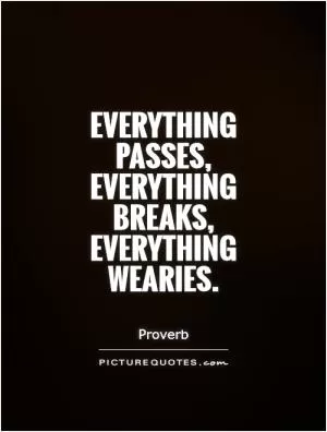 Everything passes, everything breaks, everything wearies Picture Quote #1