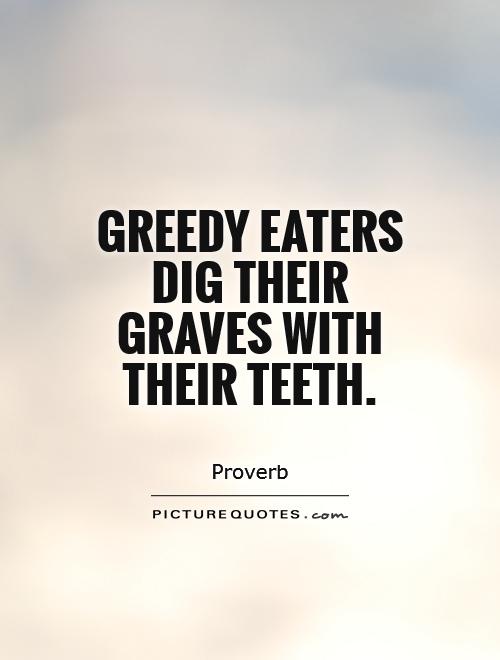 Greedy eaters dig their graves with their teeth Picture Quote #1