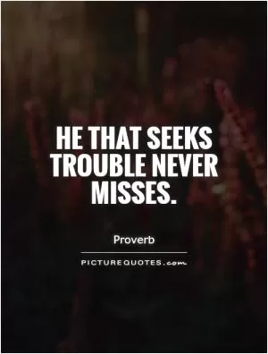 He that seeks trouble never misses Picture Quote #1