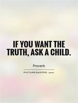 If you want the truth, ask a child Picture Quote #1