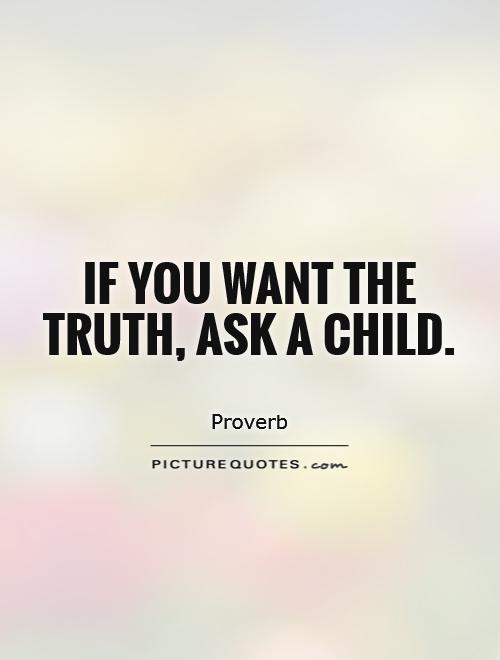 If you want the truth, ask a child Picture Quote #1