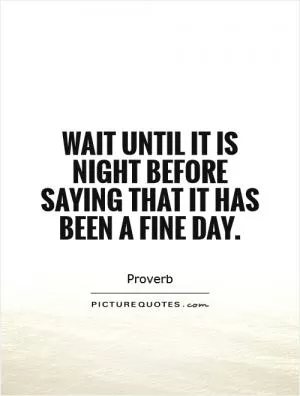 Wait until it is night before saying that it has been a fine day Picture Quote #1