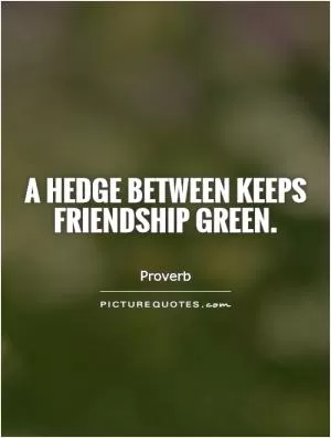 A hedge between keeps friendship green Picture Quote #1