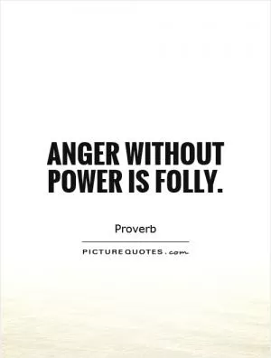 Anger without power is folly Picture Quote #1